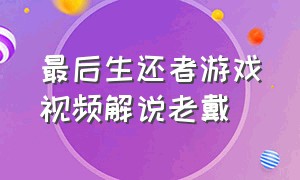 最后生还者游戏视频解说老戴