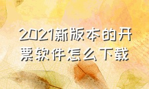 2021新版本的开票软件怎么下载