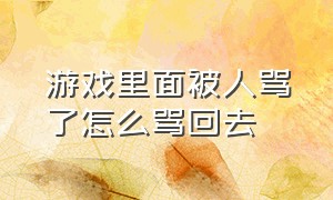 游戏里面被人骂了怎么骂回去