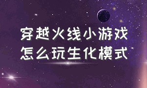 穿越火线小游戏怎么玩生化模式