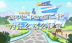 apple pencil二代为什么这么便宜