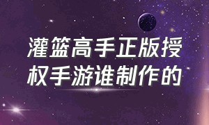 灌篮高手正版授权手游谁制作的