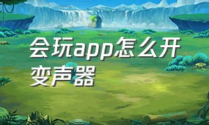 会玩app怎么开变声器