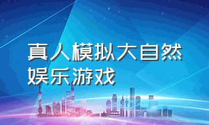 真人模拟大自然娱乐游戏