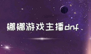 娜娜游戏主播dnf