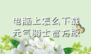 电脑上怎么下载元气骑士官方版