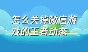 怎么关掉微信游戏的王者动态