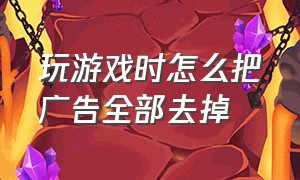 玩游戏时怎么把广告全部去掉