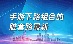 手游下路组合的脏套路最新