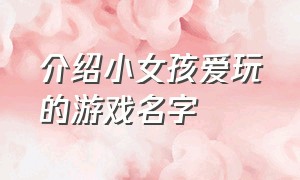 介绍小女孩爱玩的游戏名字