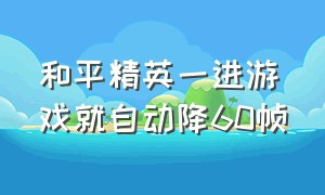 和平精英一进游戏就自动降60帧