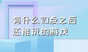 有什么10点之后还能玩的游戏