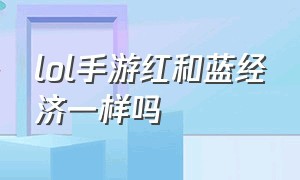 lol手游红和蓝经济一样吗