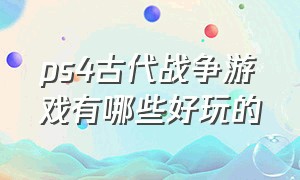 ps4古代战争游戏有哪些好玩的