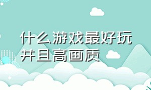 什么游戏最好玩并且高画质