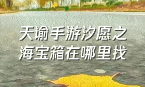 天谕手游汐愿之海宝箱在哪里找