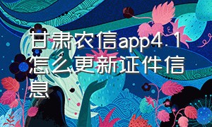 甘肃农信app4.1怎么更新证件信息