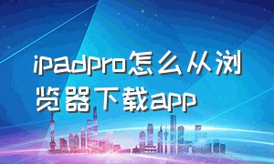 ipadpro怎么从浏览器下载app