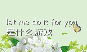 let me do it for you是什么游戏