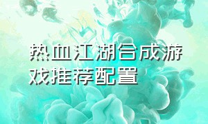 热血江湖合成游戏推荐配置