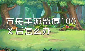 方舟手游留痕100%后怎么办