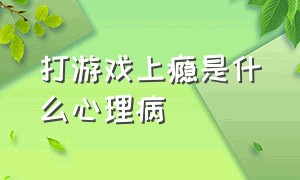 打游戏上瘾是什么心理病