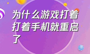 为什么游戏打着打着手机就重启了