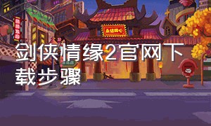 剑侠情缘2官网下载步骤
