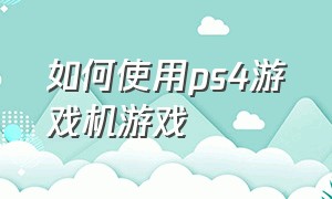 如何使用ps4游戏机游戏