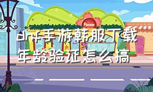 dnf手游韩服下载年龄验证怎么搞