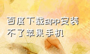 百度下载app安装不了苹果手机