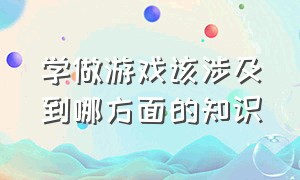 学做游戏该涉及到哪方面的知识