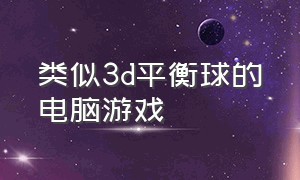 类似3d平衡球的电脑游戏