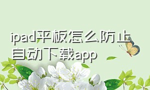 ipad平板怎么防止自动下载app