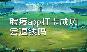 脸疼app打卡成功会退钱吗