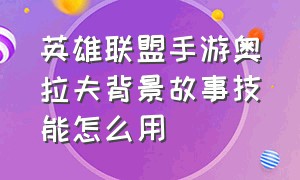 英雄联盟手游奥拉夫背景故事技能怎么用