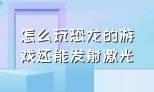 怎么玩恐龙的游戏还能发射激光