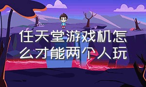 任天堂游戏机怎么才能两个人玩