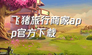 飞猪旅行商家app官方下载