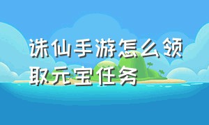 诛仙手游怎么领取元宝任务