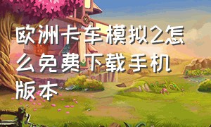 欧洲卡车模拟2怎么免费下载手机版本