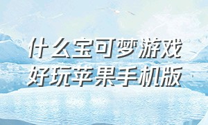 什么宝可梦游戏好玩苹果手机版