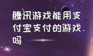 腾讯游戏能用支付宝支付的游戏吗