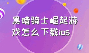 黑暗骑士崛起游戏怎么下载ios