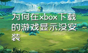 为何在xbox下载的游戏显示没安装