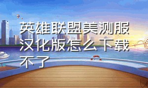 英雄联盟美测服汉化版怎么下载不了