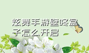 炫舞手游壁咚盒子怎么开启