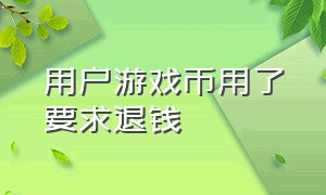 用户游戏币用了要求退钱