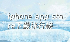 iphone app store下载排行榜