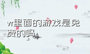 vr里面的游戏是免费的吗